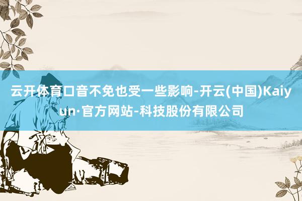 云开体育口音不免也受一些影响-开云(中国)Kaiyun·官方网站-科技股份有限公司