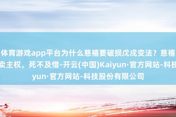 体育游戏app平台为什么慈禧要破损戊戌变法？慈禧太后：卖国土卖主权，死不及惜-开云(中国)Kaiyun·官方网站-科技股份有限公司