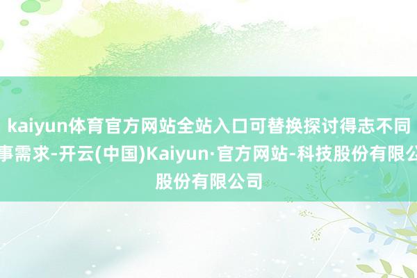 kaiyun体育官方网站全站入口可替换探讨得志不同时事需求-开云(中国)Kaiyun·官方网站-科技股份有限公司