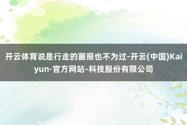 开云体育说是行走的画报也不为过-开云(中国)Kaiyun·官方网站-科技股份有限公司