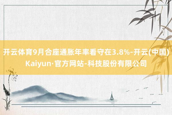 开云体育9月合座通胀年率看守在3.8%-开云(中国)Kaiyun·官方网站-科技股份有限公司