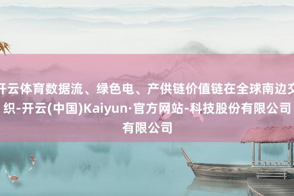 开云体育数据流、绿色电、产供链价值链在全球南边交织-开云(中国)Kaiyun·官方网站-科技股份有限公司