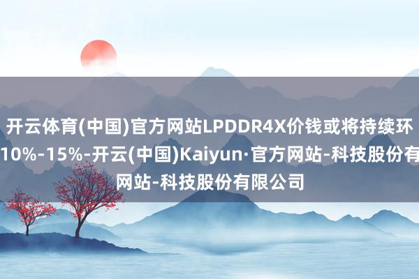开云体育(中国)官方网站LPDDR4X价钱或将持续环比上升10%-15%-开云(中国)Kaiyun·官方网站-科技股份有限公司