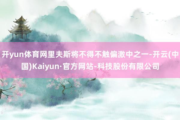 开yun体育网里夫斯将不得不触偏激中之一-开云(中国)Kaiyun·官方网站-科技股份有限公司