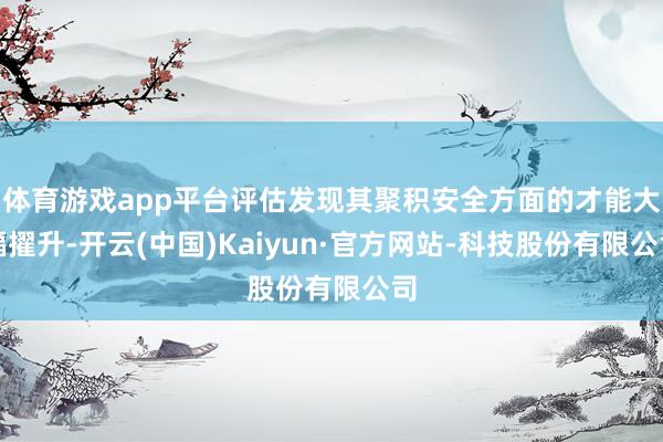 体育游戏app平台评估发现其聚积安全方面的才能大幅擢升-开云(中国)Kaiyun·官方网站-科技股份有限公司