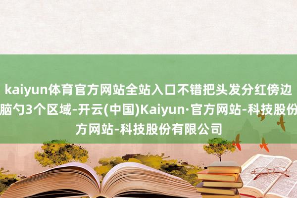 kaiyun体育官方网站全站入口不错把头发分红傍边两侧、后脑勺3个区域-开云(中国)Kaiyun·官方网站-科技股份有限公司
