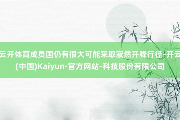 云开体育成员国仍有很大可能采取寂然开释行径-开云(中国)Kaiyun·官方网站-科技股份有限公司